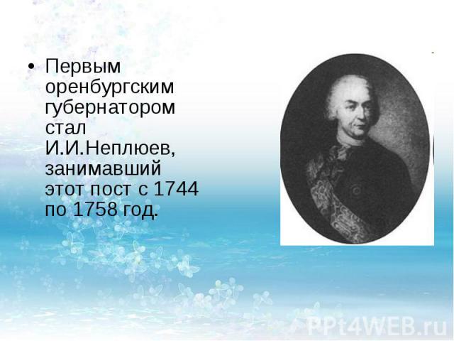 Первым оренбургским губернатором стал И.И.Неплюев, занимавший этот пост с 1744 по 1758 год.