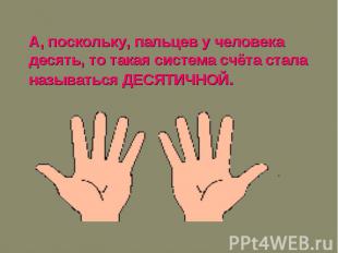 А, поскольку, пальцев у человека десять, то такая система счёта стала называться