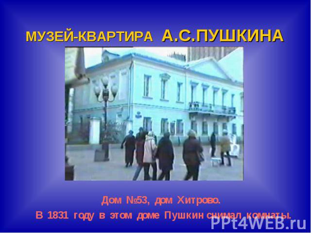 МУЗЕЙ-КВАРТИРА А.С.ПУШКИНАДом №53, дом Хитрово. В 1831 году в этом доме Пушкин снимал комнаты.
