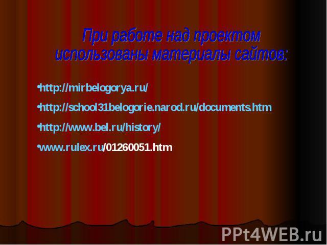 При работе над проектомиспользованы материалы сайтов:http://mirbelogorya.ru/ http://school31belogorie.narod.ru/documents.htm http://www.bel.ru/history/ www.rulex.ru/01260051.htm