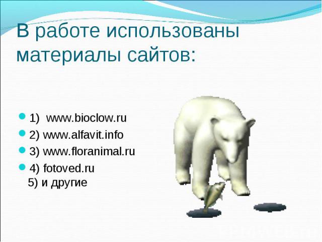 В работе использованы материалы сайтов:1) www.bioclow.ru2) www.alfavit.info 3) www.floranimal.ru4) fotoved.ru5) и другие