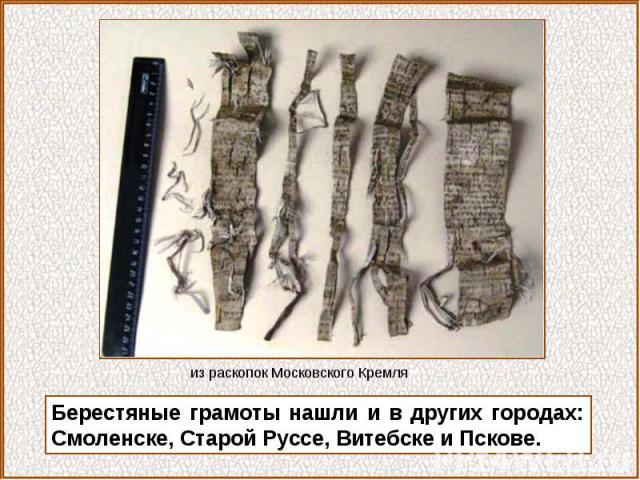 Берестяные грамоты нашли и в других городах: Смоленске, Старой Руссе, Витебске и Пскове.