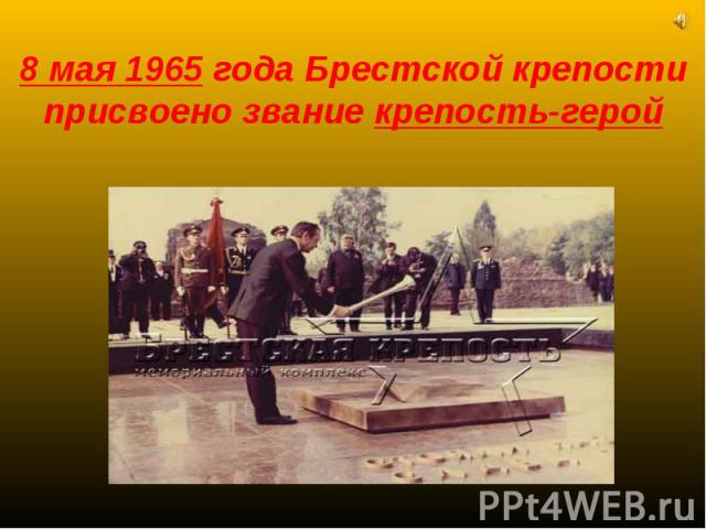 8 мая 1965 года Брестской крепости присвоено звание крепость-герой