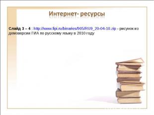 Интернет- ресурсыСлайд 3 – 4 : http://www.fipi.ru/binaries/905/RU9_20-04-10.zip
