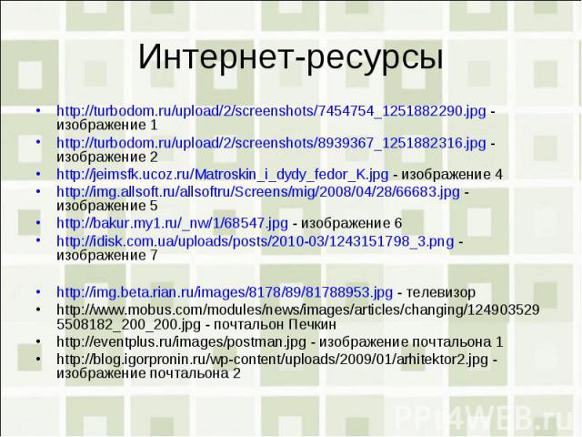 Интернет-ресурсыhttp://turbodom.ru/upload/2/screenshots/7454754_1251882290.jpg - изображение 1http://turbodom.ru/upload/2/screenshots/8939367_1251882316.jpg - изображение 2http://jeimsfk.ucoz.ru/Matroskin_i_dydy_fedor_K.jpg - изображение 4http://img…