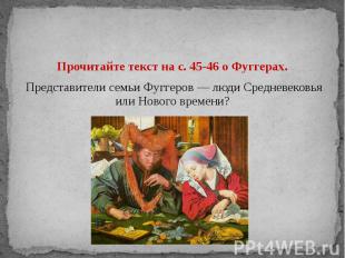 Прочитайте текст на с. 45-46 о Фуггерах. Представители семьи Фуггеров — люди Сре