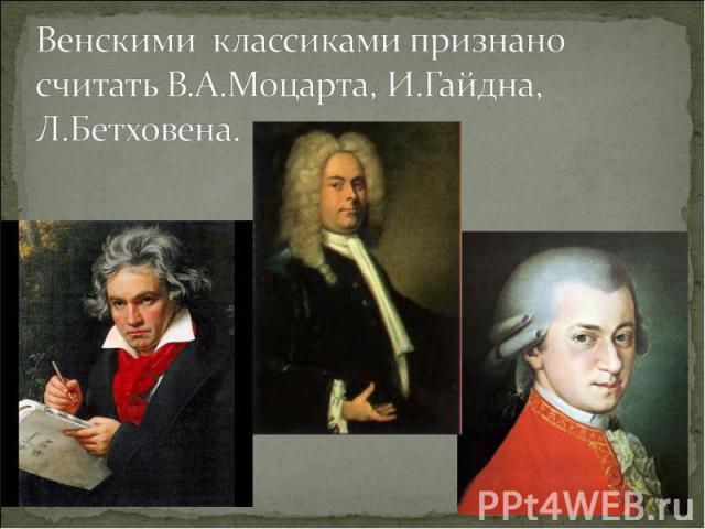 Венскими классиками признано считать В.А.Моцарта, И.Гайдна, Л.Бетховена.