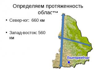 Определяем протяженность областиСевер-юг: 660 кмЗапад-восток: 560 км