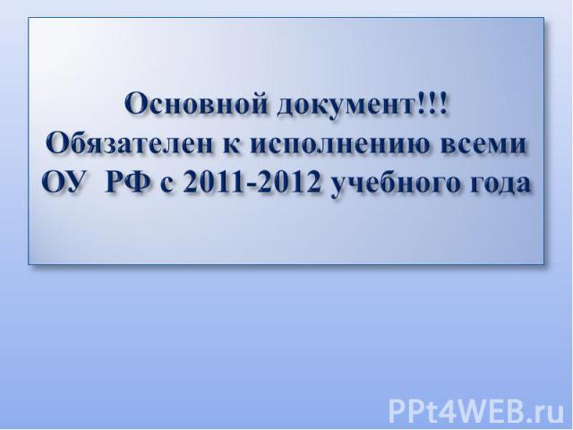 Основной документ!!! Обязателен к исполнению всеми ОУ РФ с 2011-2012 учебного года