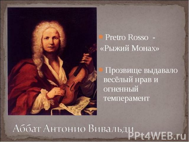 Pretro Rosso - «Рыжий Монах»Прозвище выдавало весёлый нрав и огненный темпераментАббат Антонио Вивальди