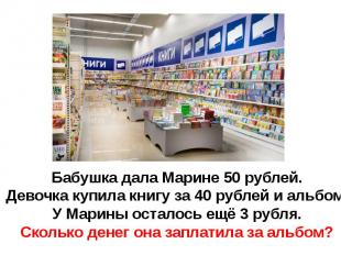 Бабушка дала Марине 50 рублей.Девочка купила книгу за 40 рублей и альбом.У Марин