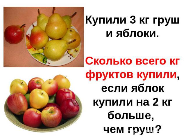 Купили 3 кг груш и яблоки.Сколько всего кг фруктов купили,если яблок купили на 2 кг больше, чем груш?