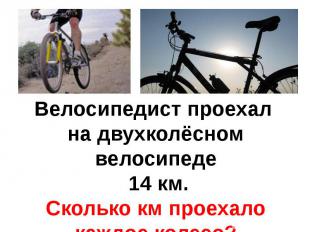 Велосипедист проехал на двухколёсном велосипеде 14 км.Сколько км проехало каждое