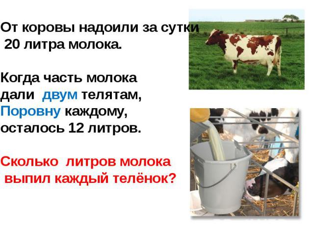 От коровы надоили за сутки 20 литра молока.Когда часть молока дали двум телятам,Поровну каждому, осталось 12 литров.Сколько литров молока выпил каждый телёнок?