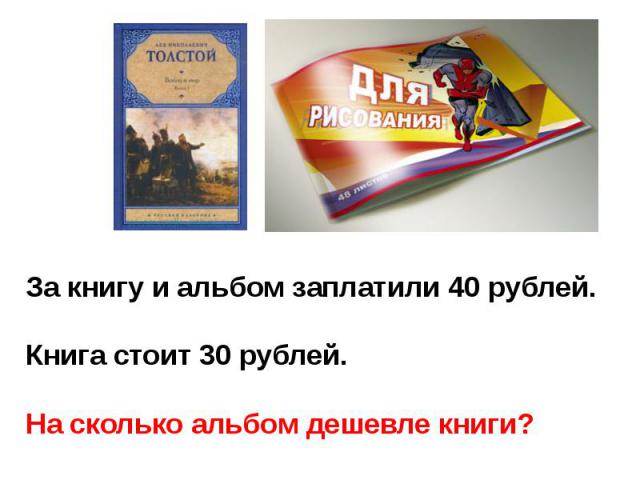 За книгу и альбом заплатили 40 рублей.Книга стоит 30 рублей. На сколько альбом дешевле книги?