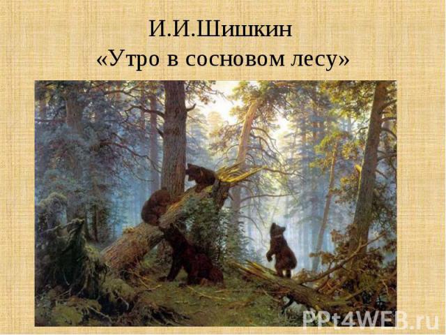 И.И.Шишкин «Утро в сосновом лесу»