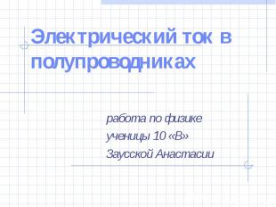 Электрический ток в полупроводниках работа по физикеученицы 10 «В»Заусской Анаст