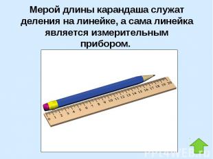 Мерой длины карандаша служат деления на линейке, а сама линейка является измерит