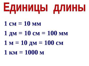 Единицы длины1 см = 10 мм1 дм = 10 см = 100 мм1 м = 10 дм = 100 см1 км = 1000 м