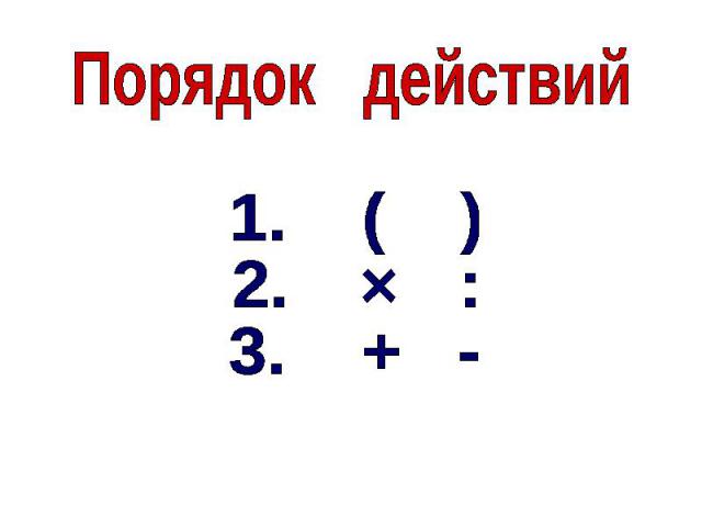 Порядок действий1. ( )2. :3. + -