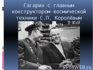 Гагарин с главным конструктором космической техники С.П. Королёвым