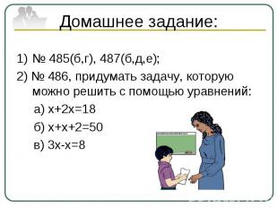 Домашнее задание:№ 485(б,г), 487(б,д,е);2) № 486, придумать задачу, которую можн