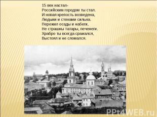 15 век настал-Российским городом ты стал.И новая крепость возведена,Людьми и сте