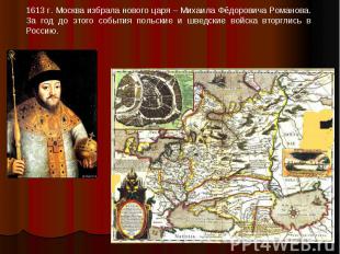 1613 г. Москва избрала нового царя – Михаила Фёдоровича Романова. За год до этог