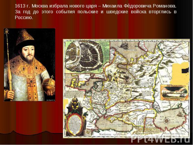 1613 г. Москва избрала нового царя – Михаила Фёдоровича Романова. За год до этого события польские и шведские войска вторглись в Россию.
