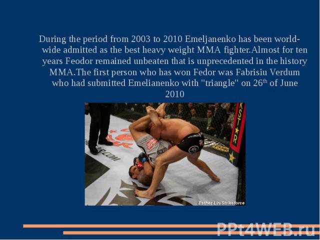During the period from 2003 to 2010 Emeljanenko has been world-wide admitted as the best heavy weight ММА fighter.Almost for ten years Feodor remained unbeaten that is unprecedented in the history MMA.The first person who has won Fedor was Fabrisiu …