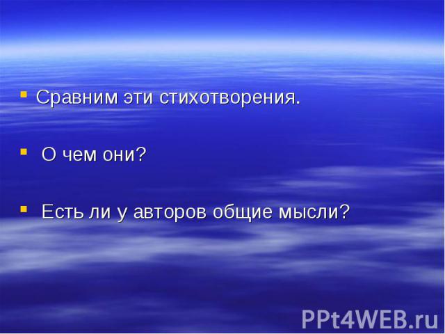 Сравним эти стихотворения. О чем они? Есть ли у авторов общие мысли?