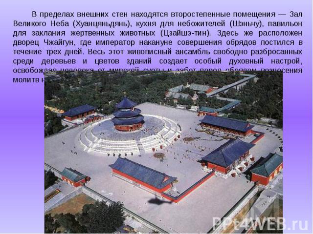 В пределах внешних стен находятся второстепенные помещения — Зал Великого Неба (Хуанцяньдянь), кухня для небожителей (Шэньчу), павильон для заклания жертвенных животных (Цзайшэ-тин). Здесь же расположен дворец Чжайгун, где император накануне соверше…