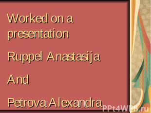 Worked on a presentation Ruppel AnastasijaAndPetrova Alexandra