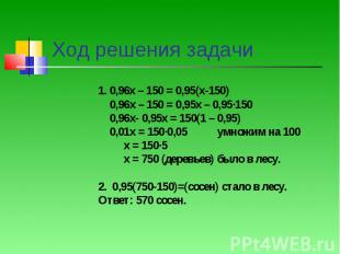Ход решения задачи1. 0,96х – 150 = 0,95(х-150) 0,96х – 150 = 0,95х – 0,95∙150 0,