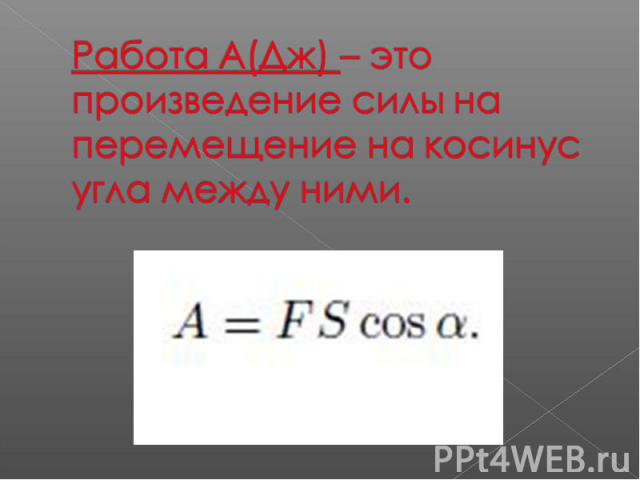 Работа А(Дж) – это произведение силы на перемещение на косинус угла между ними.