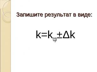 Запишите результат в виде:k=kср±Δk