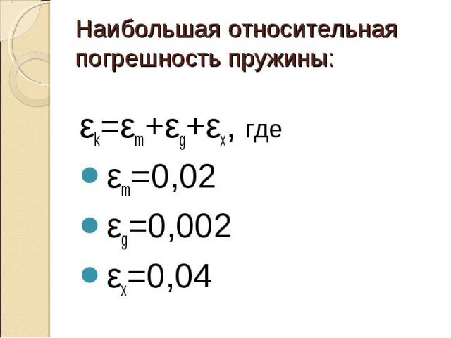 Наибольшая относительная погрешность пружины:εk=εm+εg+εx, где εm=0,02εg=0,002εx=0,04