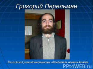 Григорий ПерельманРоссийский ученый-математик, обладатель премии Филдса
