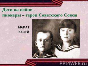 Дети на войне -пионеры – герои Советского СоюзаМАРАТКАЗЕЙ