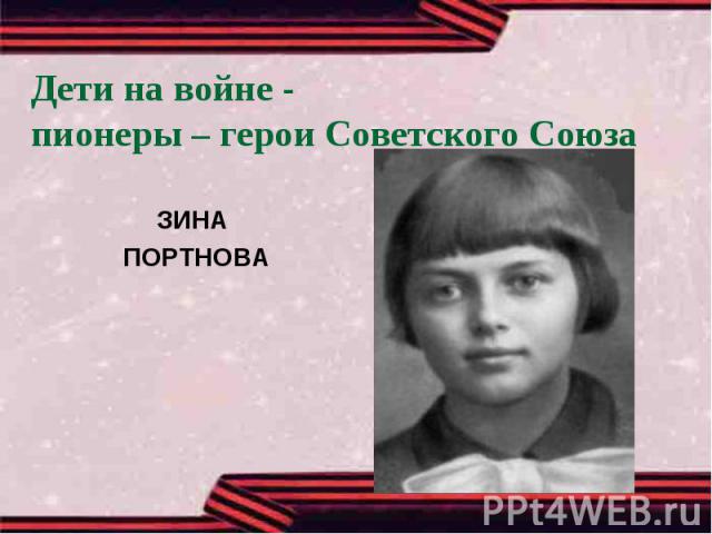 Дети на войне -пионеры – герои Советского СоюзаЗИНА ПОРТНОВА