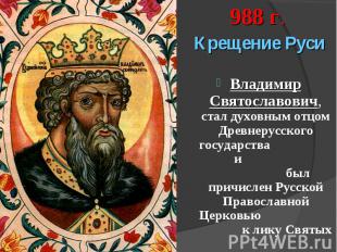 Крещение РусиВладимир Святославович, стал духовным отцом Древнерусского государс