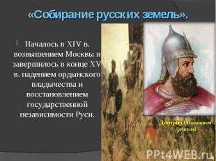 «Собирание русских земель».Началось в XIV в. возвышением Москвы и завершилось в