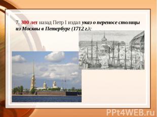 7. 300 лет назад Петр I издал указ о переносе столицы из Москвы в Петербург (171