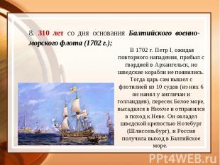 8. 310 лет со дня основания Балтийского военно-морского флота (1702 г.); В 1702
