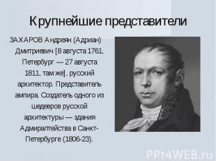 Крупнейшие представителиЗАХАРОВ Андреян (Адриан) Дмитриевич [8 августа 1761, Пет