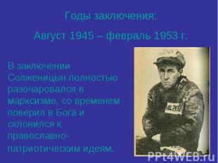 Годы заключения:Август 1945 – февраль 1953 г.В заключении Солженицын полностью р