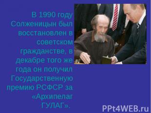 В 1990 году Солженицын был восстановлен в советском гражданстве, в декабре того