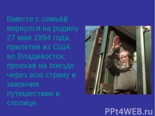 Вместе с семьёй вернулся на родину 27 мая 1994 года, прилетев из США во Владивос