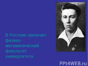 В Ростове закончил физико-математический факультет университета.