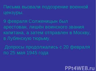 Письма вызвали подозрение военной цензуры. 9 февраля Солженицын был арестован, л